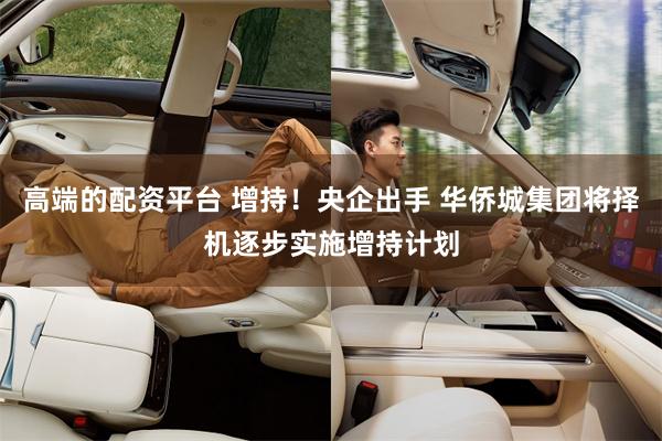 高端的配资平台 增持！央企出手 华侨城集团将择机逐步实施增持计划