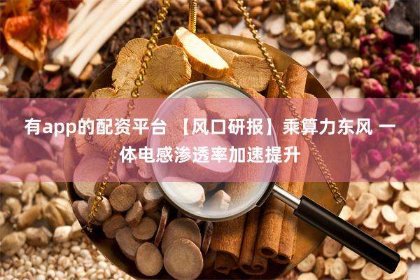 有app的配资平台 【风口研报】乘算力东风 一体电感渗透率加速提升