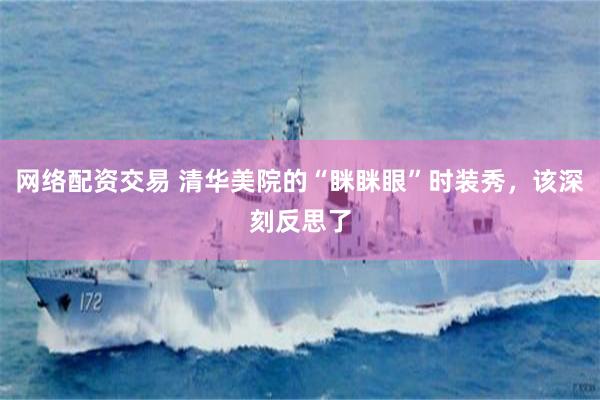网络配资交易 清华美院的“眯眯眼”时装秀，该深刻反思了