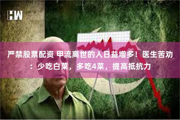 严禁股票配资 甲流离世的人日益增多！医生苦劝：少吃白菜，多吃4菜，提高抵抗力