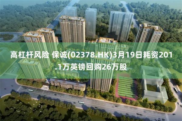 高杠杆风险 保诚(02378.HK)3月19日耗资201.1万英镑回购26万股