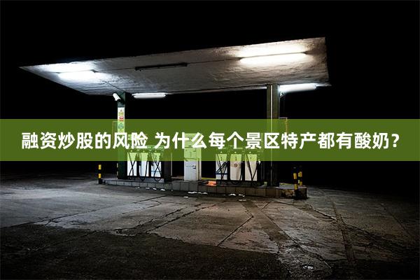 融资炒股的风险 为什么每个景区特产都有酸奶？