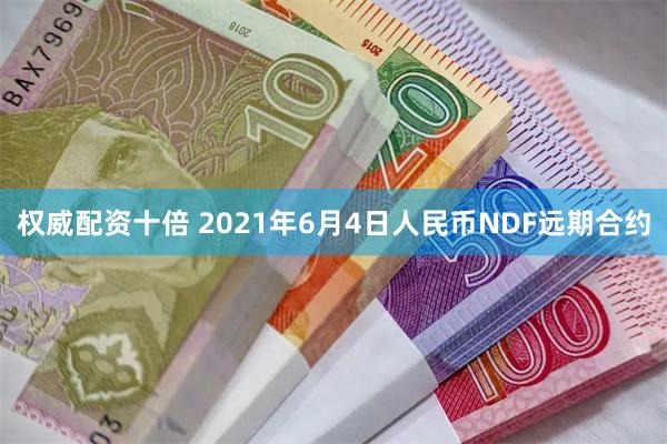 权威配资十倍 2021年6月4日人民币NDF远期合约