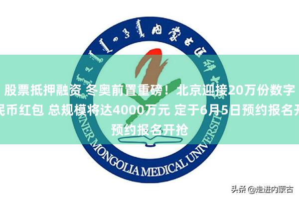 股票抵押融资 冬奥前置重磅！北京迎接20万份数字人民币红包 总规模将达4000万元 定于6月5日预约报名开抢