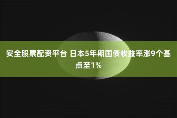 安全股票配资平台 日本5年期国债收益率涨9个基点至1%