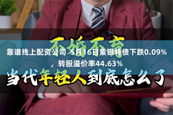 靠谱线上配资公司  5月16日紫银转债下跌0.09%，转股溢价率44.63%