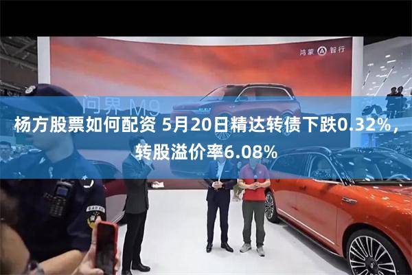 杨方股票如何配资 5月20日精达转债下跌0.32%，转股溢价率6.08%