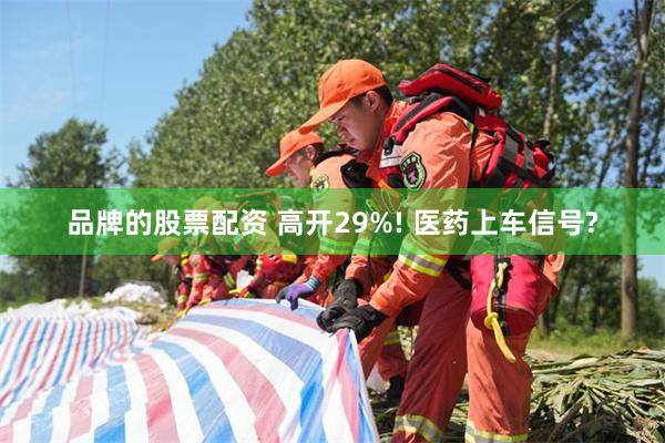 品牌的股票配资 高开29%! 医药上车信号?