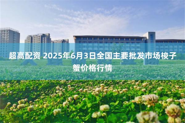 超高配资 2025年6月3日全国主要批发市场梭子蟹价格行情