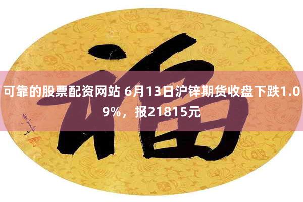可靠的股票配资网站 6月13日沪锌期货收盘下跌1.09%，报21815元