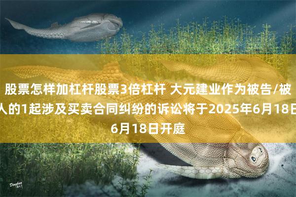 股票怎样加杠杆股票3倍杠杆 大元建业作为被告/被上诉人的1起涉及买卖合同纠纷的诉讼将于2025年6月18日开庭
